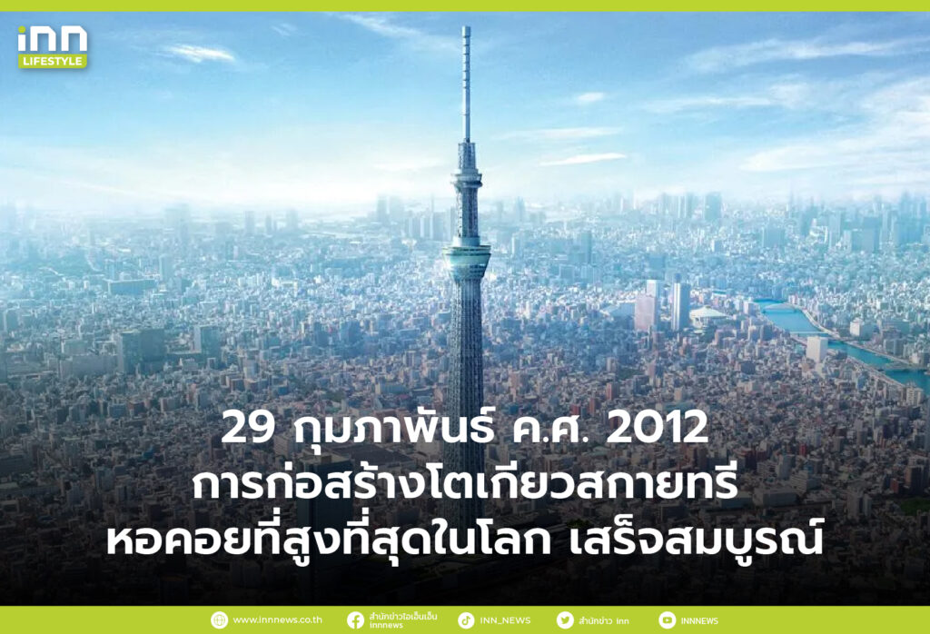 29 กุมภาพันธ์ ค.ศ. 2012 การก่อสร้างโตเกียวสกายทรี หอคอยที่สูงที่สุดในโลก เสร็จสมบูรณ์