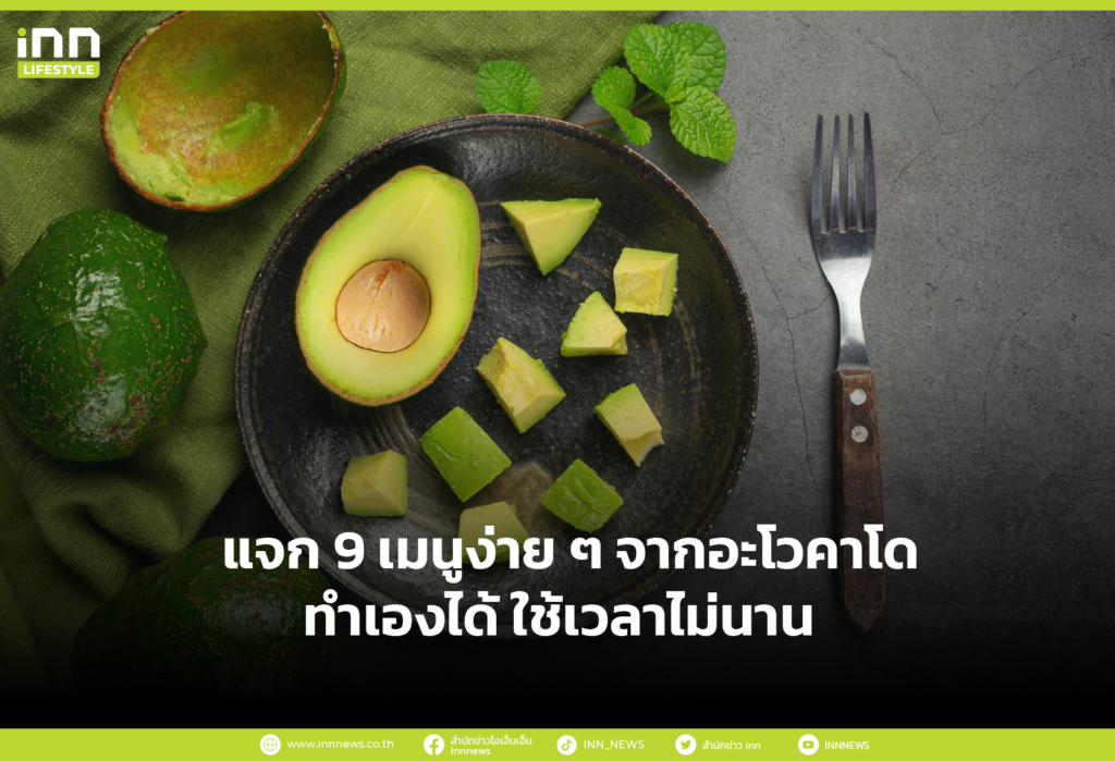 9 เมนูง่าย ๆ จากอะโวคาโด ทำเองได้ ใช้เวลาไม่นาน พร้อมประโยชน์เพื่อสุขภาพ