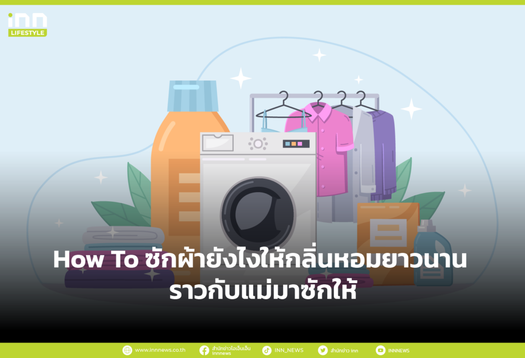 How To ซักผ้ายังไงให้กลิ่นหอมยาวนาน ราวกับแม่มาซักให้
