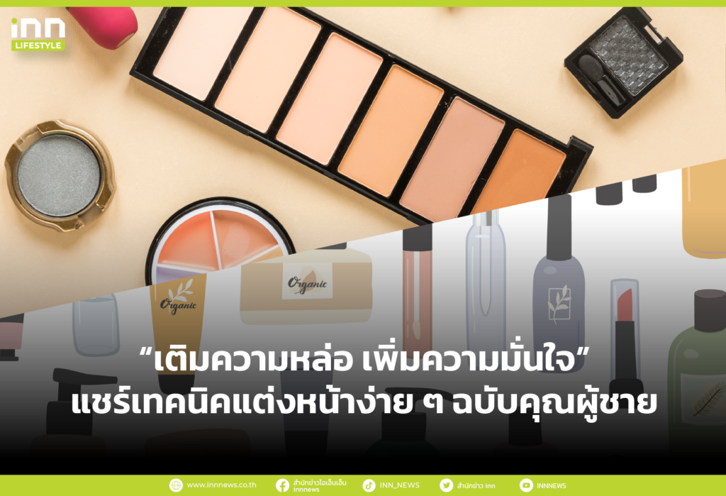 เติมความหล่อ เพิ่มความมั่นใจ” แชร์เทคนิคแต่งหน้าง่าย ๆ ฉบับคุณผู้ชาย