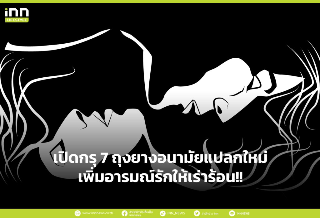 เปิดกรุ 7 ถุงยางอนามัยแปลกใหม่ เพิ่มอารมณ์รักให้เร่าร้อน!