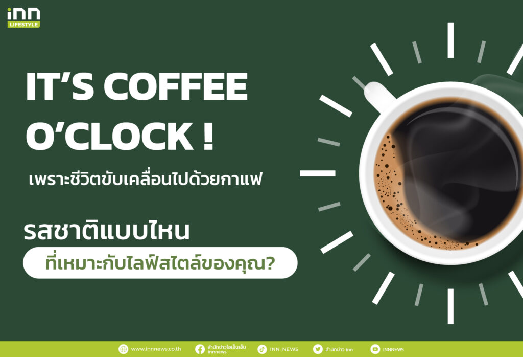 It’s coffee o’clock ! เพราะชีวิตขับเคลื่อนไปด้วยกาแฟ รสชาติแบบไหน ที่เหมาะกับไลฟ์สไตล์ของคุณ