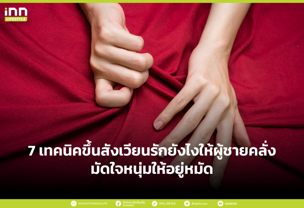 7 เทคนิคขึ้นสังเวียนรักยังไงให้ผู้ชายคลั่ง มัดใจหนุ่มให้อยู่หมัด