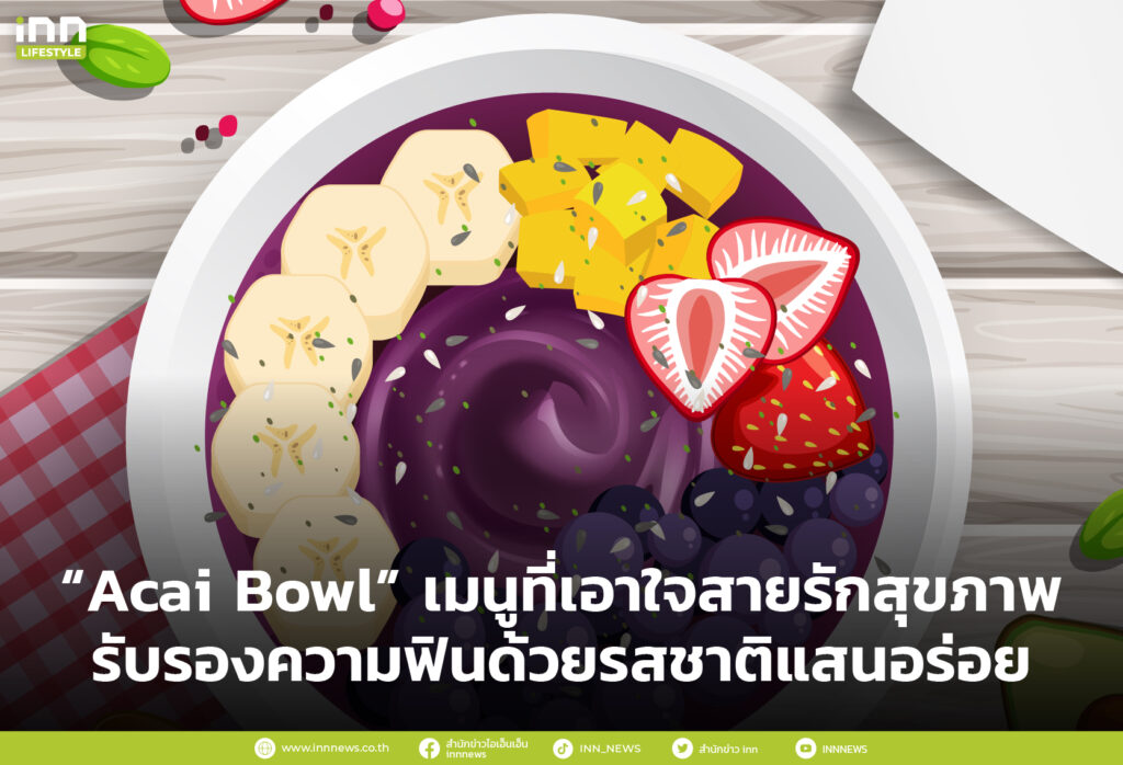 “Acai Bowl” เมนูที่เอาใจสายรักสุขภาพ รับรองความฟินด้วยรสชาติแสนอร่อย