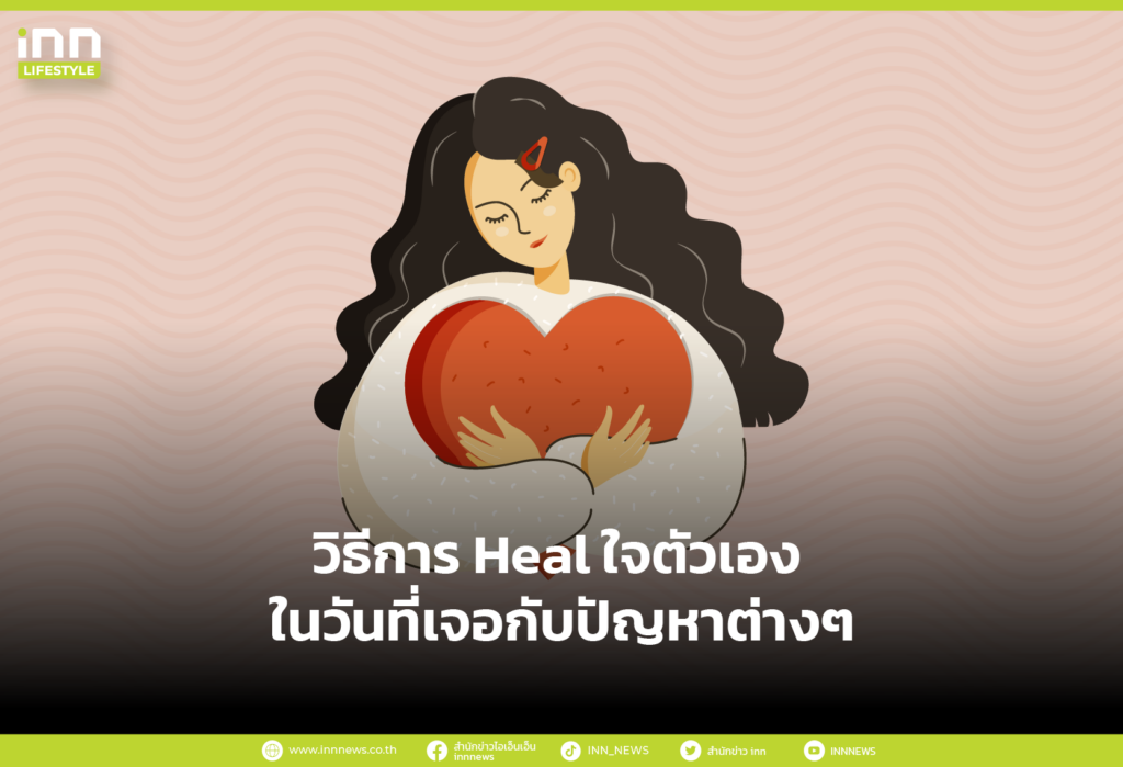 วิธีการ Heal ใจตัวเอง ในวันที่เจอกับปัญหาต่างๆ