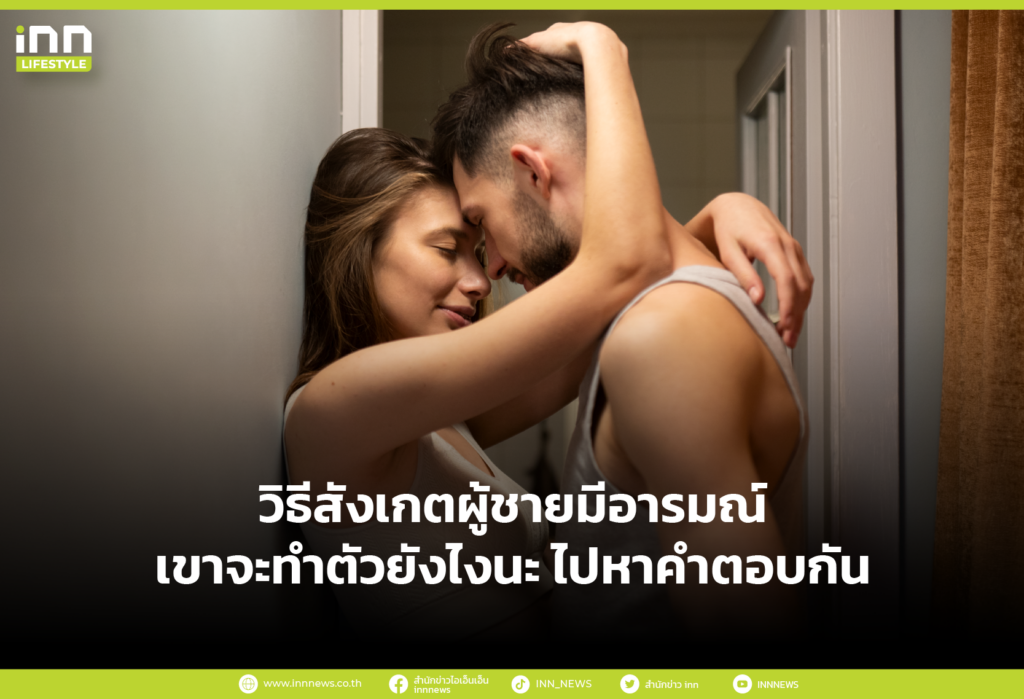 วิธีสังเกตผู้ชายมีอารมณ์ เขาจะทำตัวยังไงนะ ไปหาคำตอบกัน