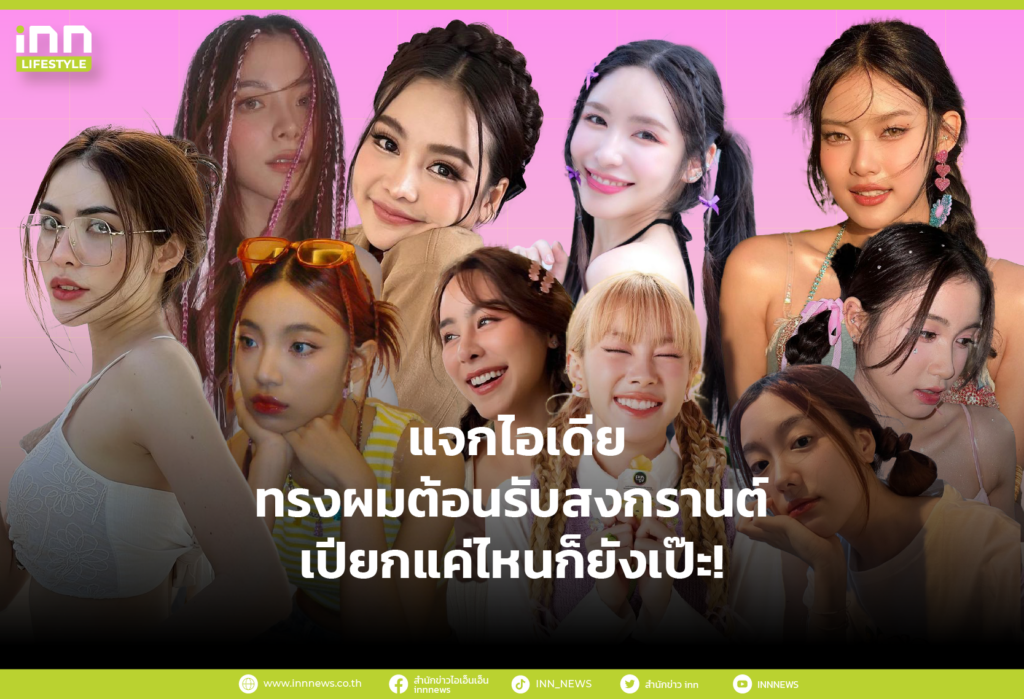 แจกไอเดีย ทรงผมต้อนรับสงกรานต์ เปียกแค่ไหนก็ยังเป๊ะ!