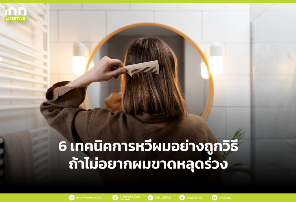 6 เทคนิคการหวีผมอย่างถูกวิธี ถ้าไม่อยากผมขาดหลุดร่วง