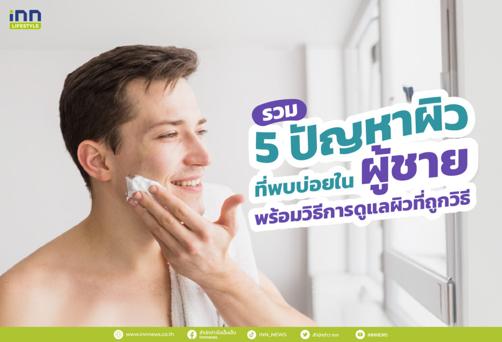 รวม 5 ปัญหาผิวที่พบบ่อยในผู้ชาย พร้อมวิธีการดูแลผิวที่ถูกวิธี