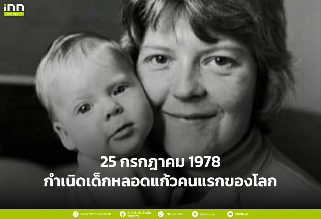 25 กรกฎาคม 1978 กำเนิดเด็กหลอดแก้วคนแรกของโลก