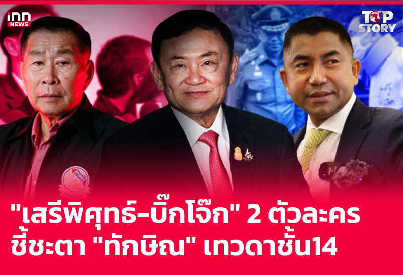 "เสรีพิศุทธ์-บิ๊กโจ๊ก" 2 ตัวละคร ชี้ชะตา "ทักษิณ" เทวดาชั้น 14