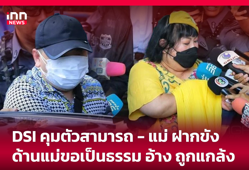 DSI คุมตัว "สามารถ - แม่" ฝากขัง ด้านแม่ขอเป็นธรรม อ้าง ถูกแกล้ง