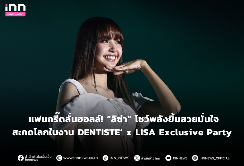ซ่าโชว์พลังยิ้มสวยมั่นใจสะกดโลกในงาน DENTISTE’ x LISA Exclusive Party