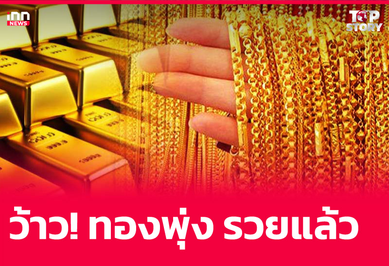 ว้าว! ทองพุ่ง รวยแล้ว