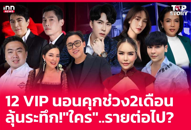 12 VIP นอนคุกช่วง 2 เดือน ลุ้นระทึก! "ใคร" ..รายต่อไป?