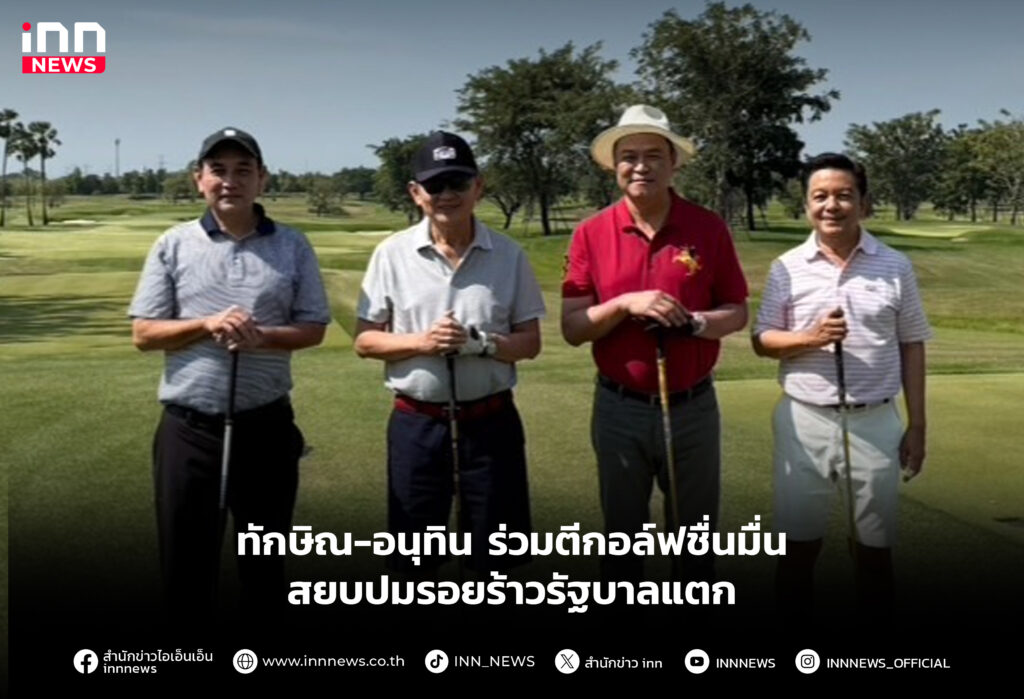 ทักษิณ-อนุทิน ร่วมตีกอล์ฟชื่นมื่น สยบปมรอยร้าวรัฐบาลแตก