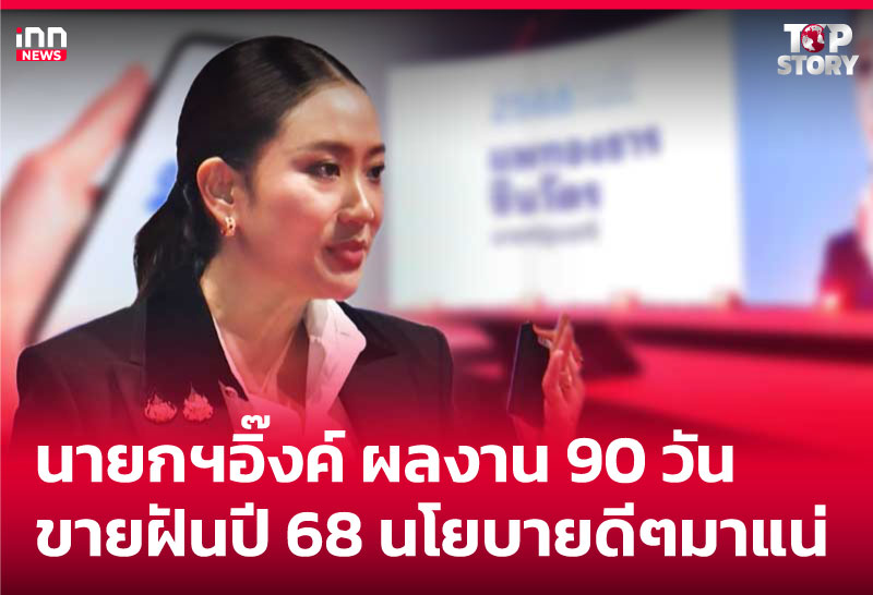 นายกฯอิ๊งค์ ผลงาน 90 วัน ขายฝันปี 68 นโยบายดีๆมาแน่