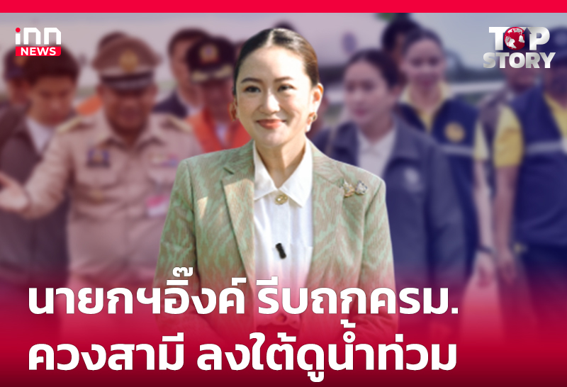 นายกฯอิ๊งค์ รีบถกครม.ควงสามี ลงใต้ดูน้ำท่วม