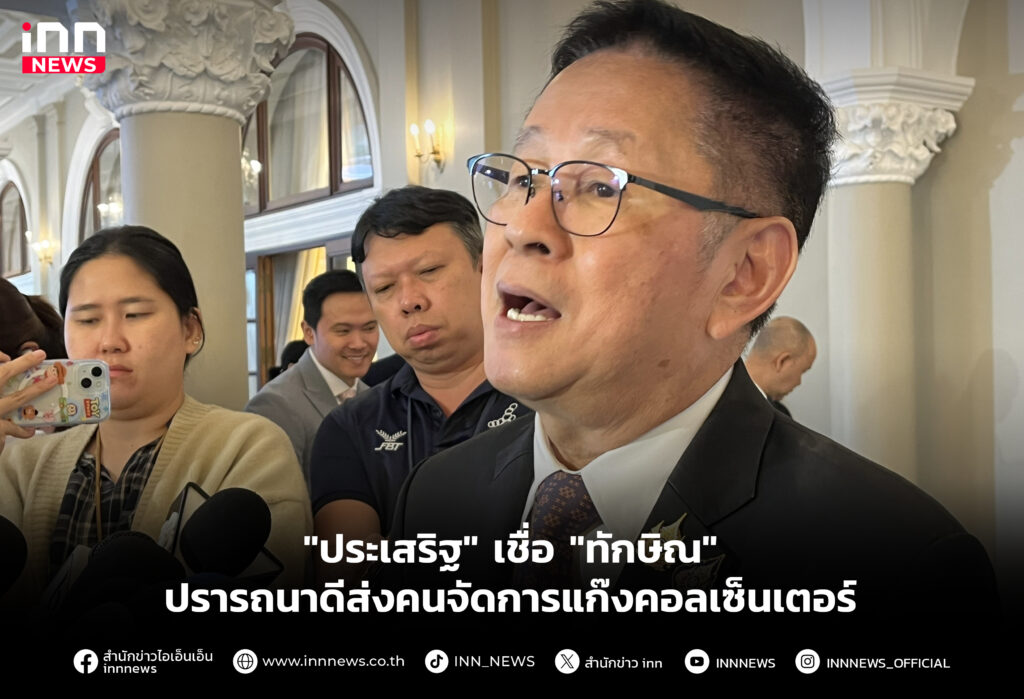 "ประเสริฐ" เชื่อ "ทักษิณ" ปรารถนาดีส่งคนจัดการแก๊งคอลเซ็นเตอร์