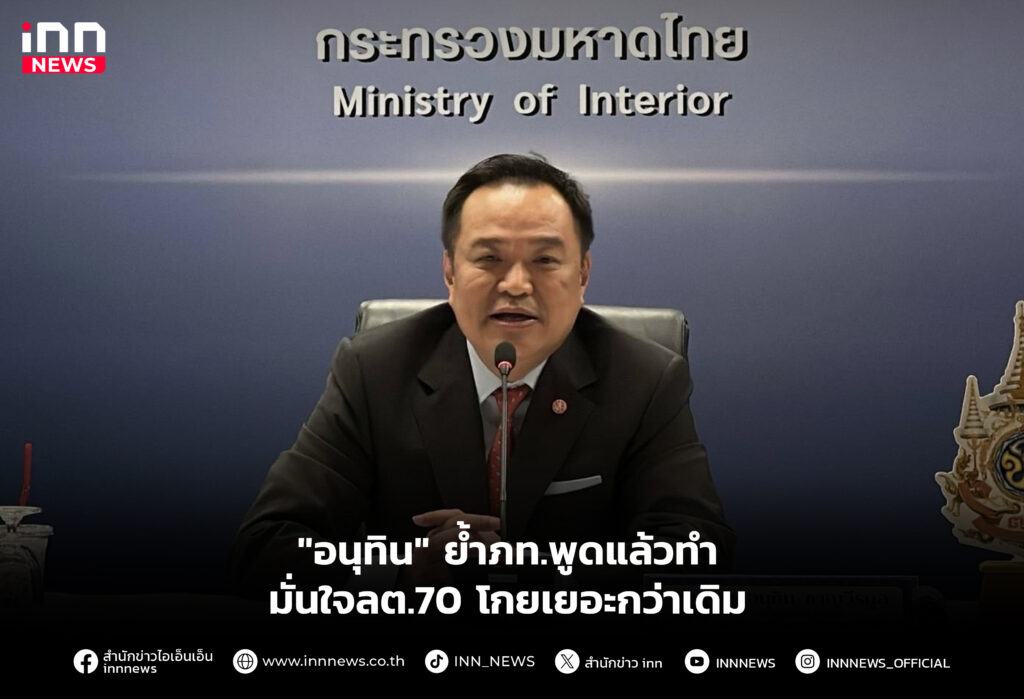 "อนุทิน" ย้ำภท.พูดแล้วทำ มั่นใจลต.70 โกยเยอะกว่าเดิม