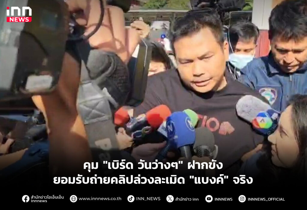 คุม "เบิร์ด วันว่างๆ" ฝากขัง ยอมรับถ่ายคลิปล่วงละเมิด "แบงค์" จริง