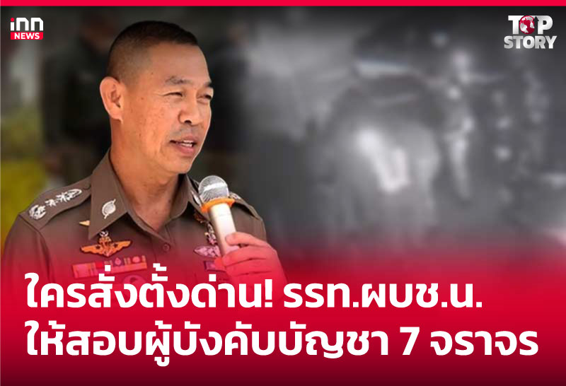 ใครสั่งตั้งด่าน! รรท.ผบช.น. ให้สอบผู้บังคับบัญชา 7 จราจร