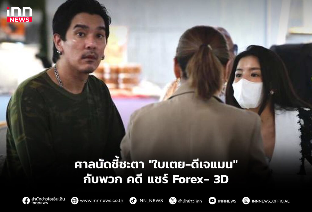 ศาลนัดชี้ชะตา "ใบเตย-ดีเจแมน" กับพวก คดี แชร์ Forex- 3D
