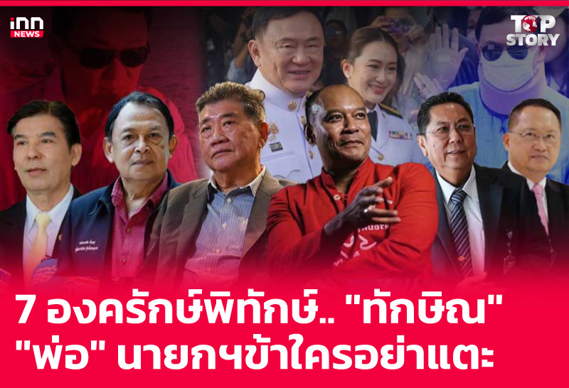 7 องครักษ์พิทักษ์.. "ทักษิณ" "พ่อ" นายกฯข้าใครอย่าแตะ
