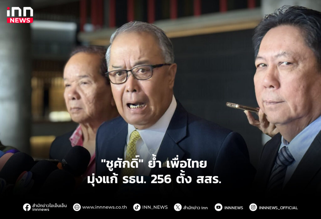 "ชูศักดิ์" ย้ำ เพื่อไทย มุ่งแก้ รธน. 256 ตั้ง สสร.