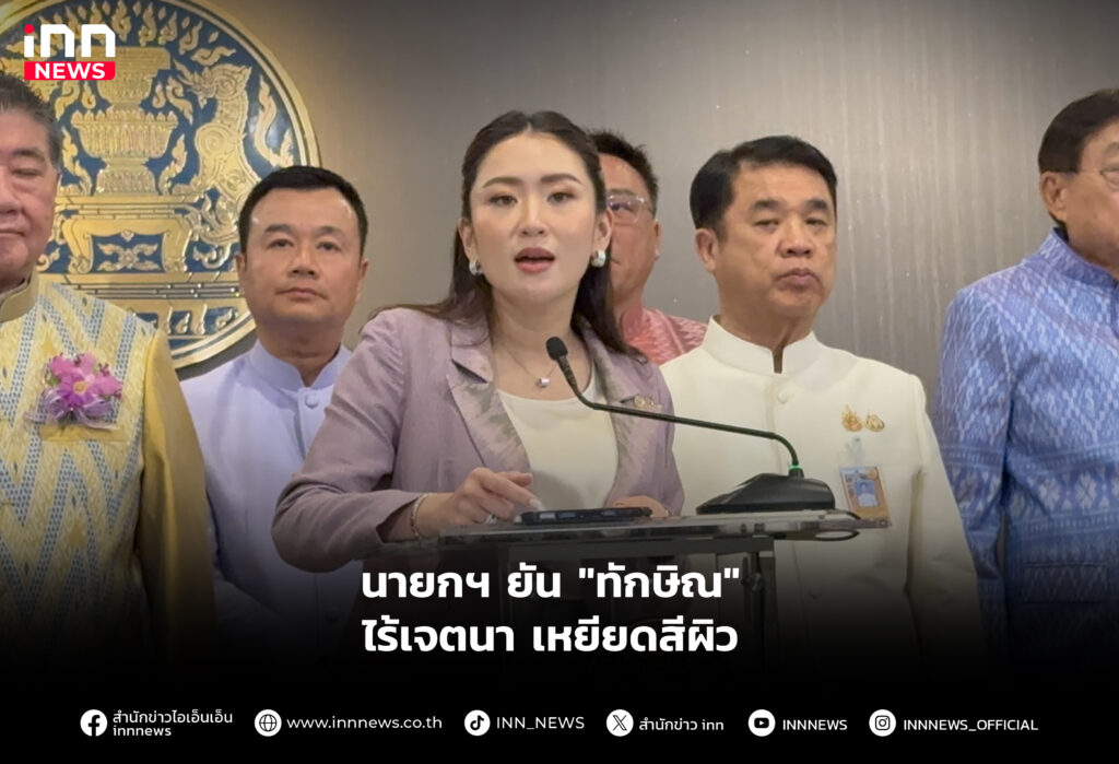 นายกฯ ยัน "ทักษิณ" ไร้เจตนา เหยียดสีผิว