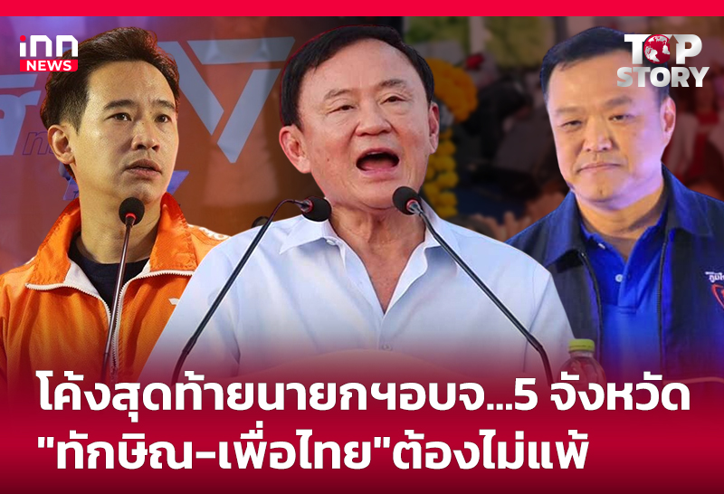โค้งสุดท้ายนายกฯอบจ...5 จังหวัด "ทักษิณ-เพื่อไทย" ต้องไม่แพ้