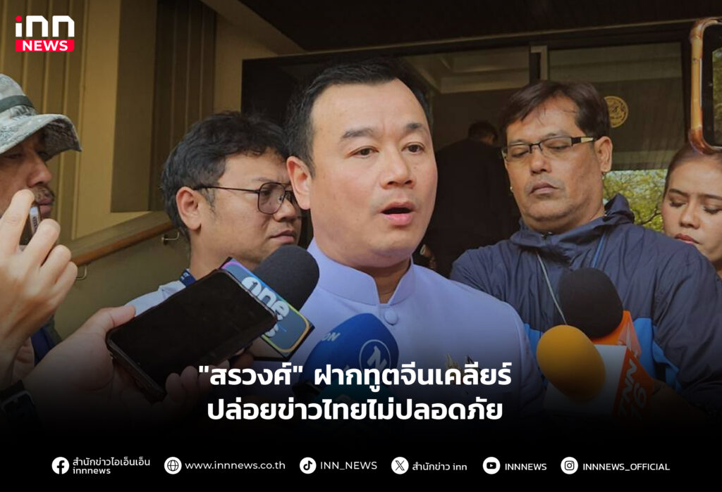 "สรวงศ์" ฝากทูตจีนเคลียร์ปล่อยข่าวไทยไม่ปลอดภัย