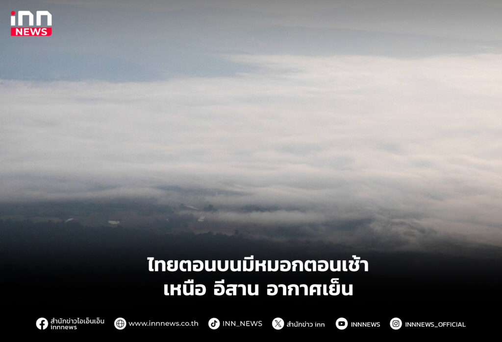 ไทยตอนบนมีหมอกตอนเช้า เหนือ อีสาน อากาศเย็น