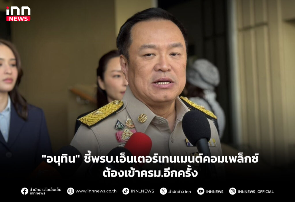 "อนุทิน" ชี้พรบ.เอ็นเตอร์เทนเมนต์คอมเพล็กซ์ ต้องเข้าครม.อีกครั้ง