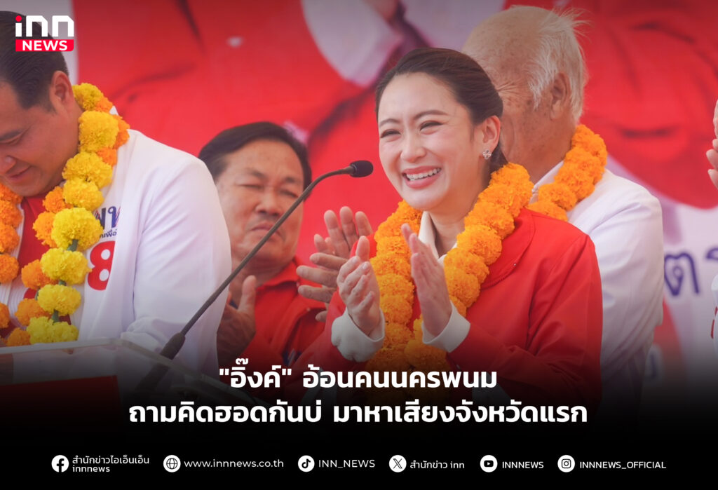 "อิ๊งค์" อ้อนคนนครพนม ถามคิดฮอดกันบ่ มาหาเสียงจังหวัดแรก