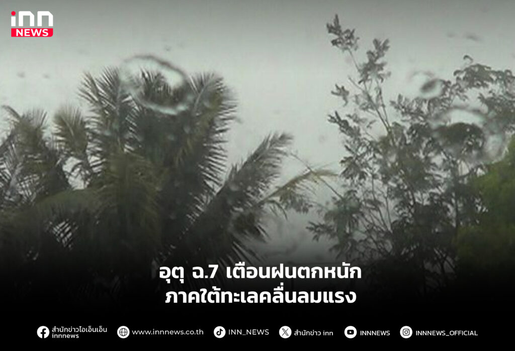 อุตุ ฉ.7 เตือนฝนตกหนักภาคใต้ทะเลคลื่นลมแรง