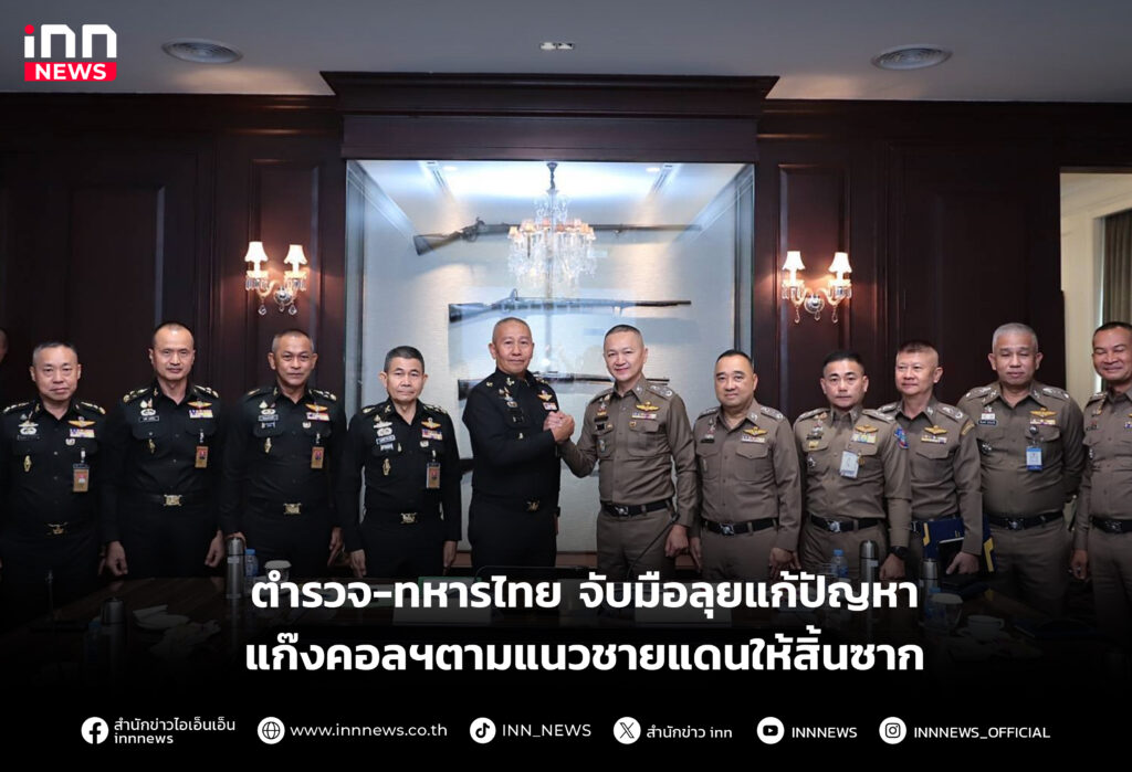ตำรวจ-ทหารไทย จับมือลุยแก้ปัญหาแก๊งคอลฯตามแนวชายแดนให้สิ้นซาก