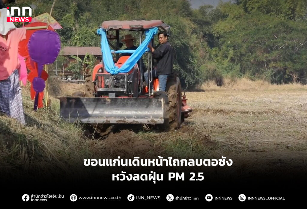 ขอนแก่นเดินหน้าไถกลบตอซังหวังลดฝุ่น PM 2.5