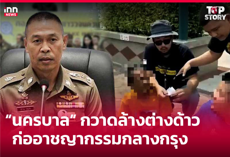 “นครบาล” กวาดล้างต่างด้าวก่ออาชญากรรมกลางกรุง