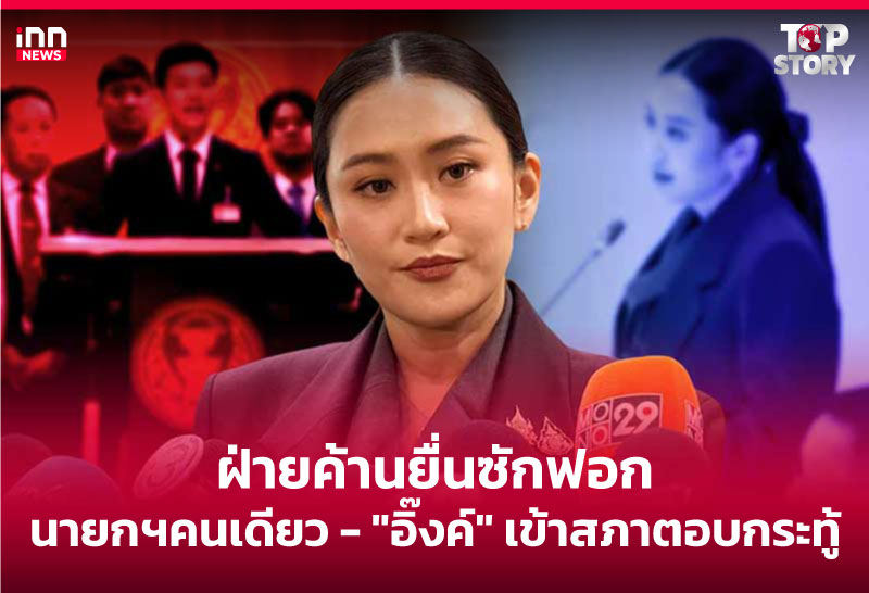 ฝ่ายค้านยื่นซักฟอกนายกฯคนเดียว- "อิ๊งค์" เข้าสภาตอบกระทู้