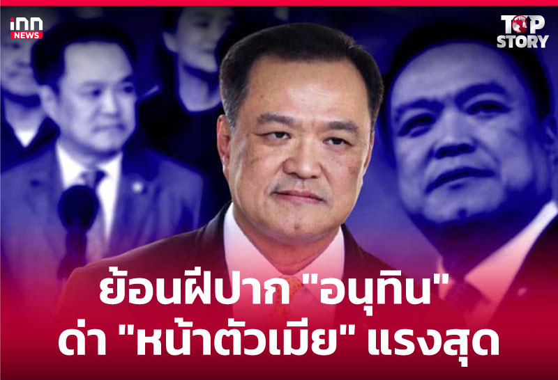 ย้อนฝีปาก "อนุทิน" ด่า "หน้าตัวเมีย" แรงสุด