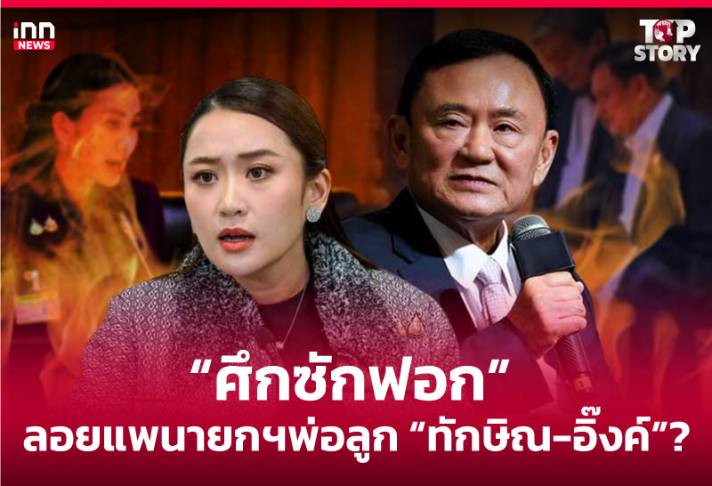 "ศึกซักฟอก" ลอยแพนายกฯพ่อลูก "ทักษิณ-อิ๊งค์"?