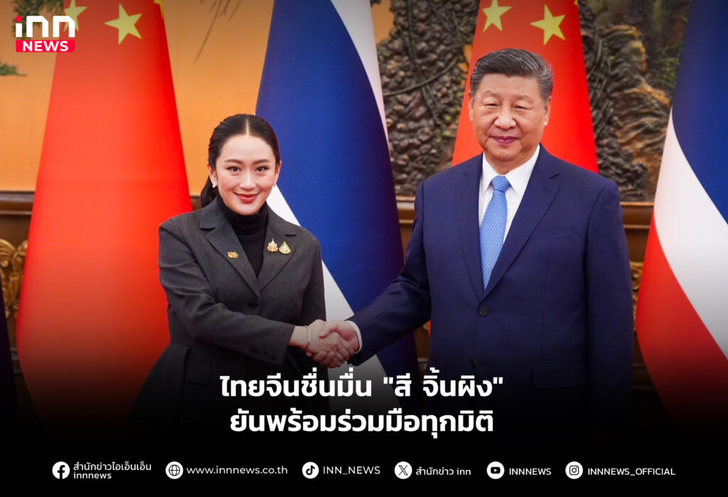 ไทยจีนชื่นมื่น "สี จิ้นผิง" ยันพร้อมร่วมมือทุกมิติ