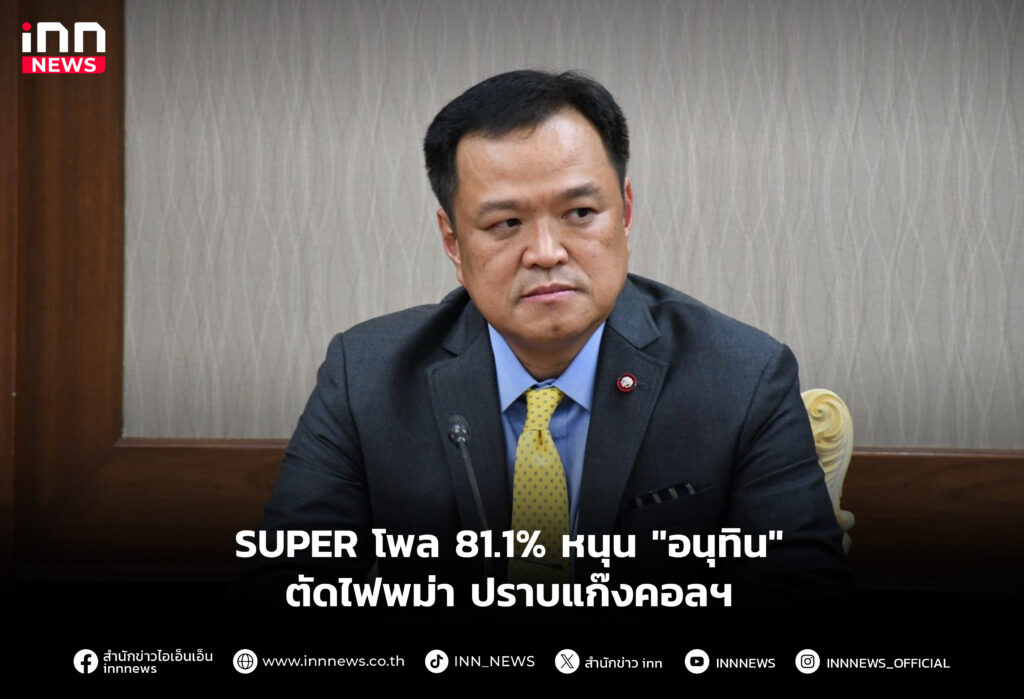 SUPER โพล 81.1% หนุน "อนุทิน" ตัดไฟพม่า ปราบแก๊งคอลฯ