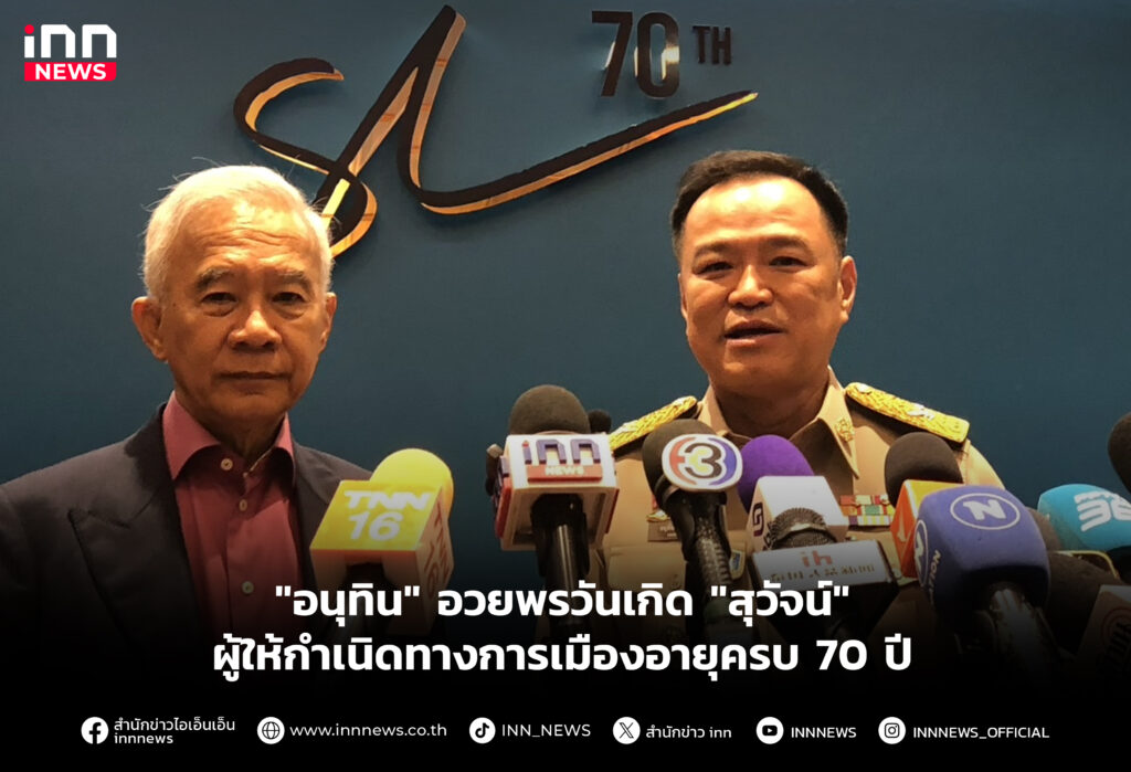 "อนุทิน" อวยพรวันเกิด "สุวัจน์" ผู้ให้กำเนิดทางการเมืองอายุครบ 70 ปี