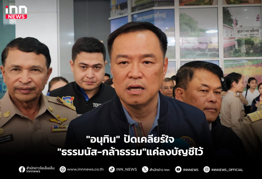 "อนุทิน" ปัดเคลียร์ใจ "ธรรมนัส-กล้าธรรม"แค่ลงบัญชีไว้