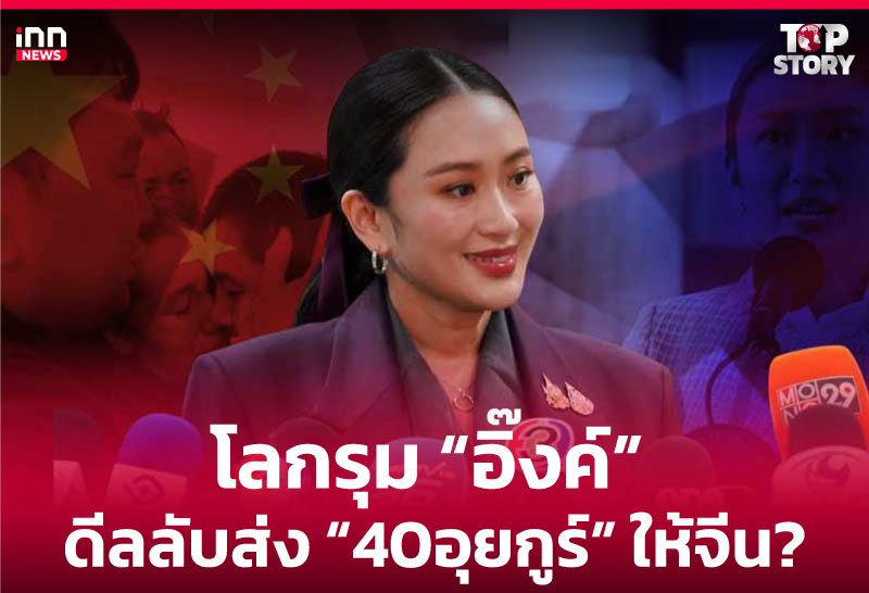 โลกรุม "อิ๊งค์" ดีลลับส่ง "40อุยกูร์" ให้จีน?