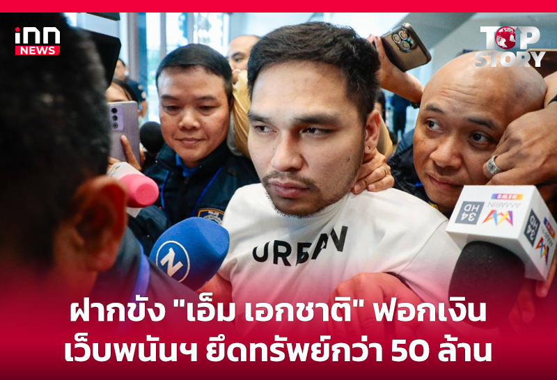ฝากขัง "เอ็ม เอกชาติ" ฟอกเงิน เว็บพนันฯ ยึดทรัพย์กว่า 50 ล้าน