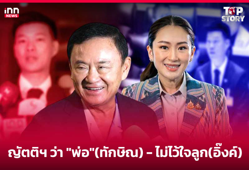 ญัตติฯ ว่า "พ่อ"(ทักษิณ) - ไม่ไว้ใจลูก(อิ๊งค์)