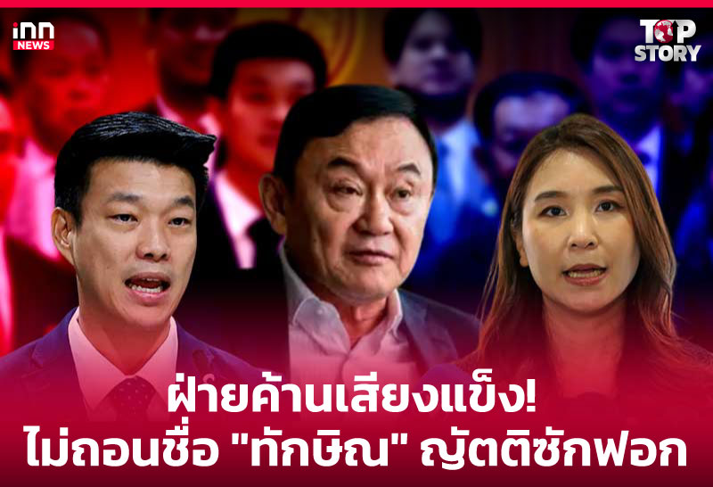 ฝ่ายค้านเสียงแข็ง! ไม่ถอนชื่อ "ทักษิณ" ญัตติซักฟอก